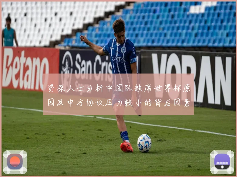 资深人士分析中国队缺席世界杯原因及中方协议压力较小的背后因素