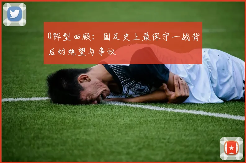 0阵型回顾：国足史上最保守一战背后的绝望与争议