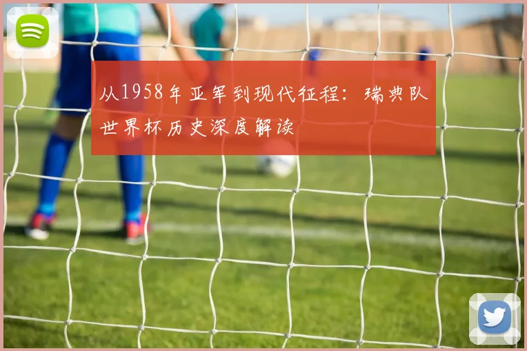 从1958年亚军到现代征程：瑞典队世界杯历史深度解读