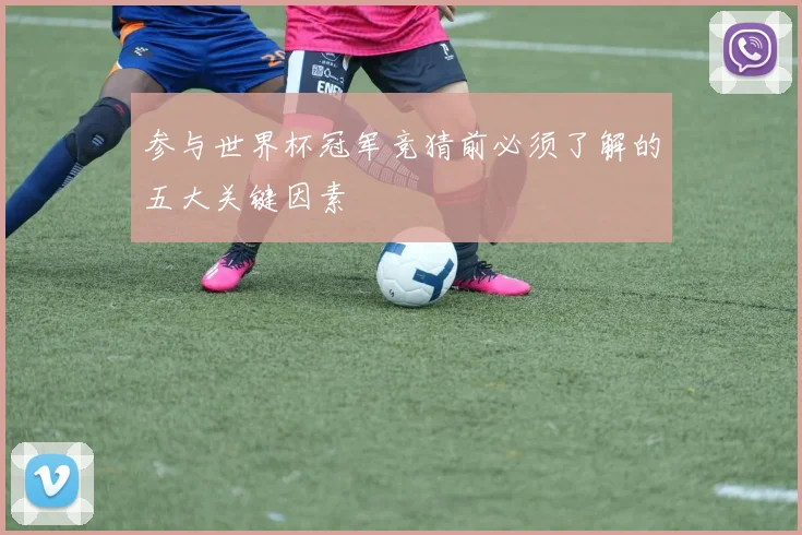 参与世界杯冠军竞猜前必须了解的五大关键因素