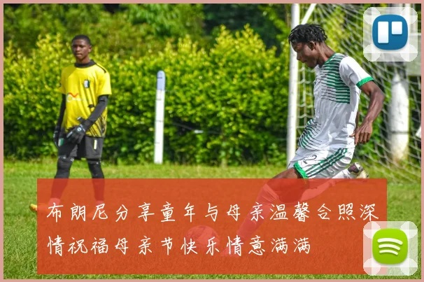 布朗尼分享童年与母亲温馨合照深情祝福母亲节快乐情意满满