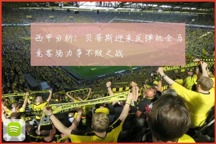 西甲分析：贝蒂斯迎来反弹机会马竞客场力争不败之战